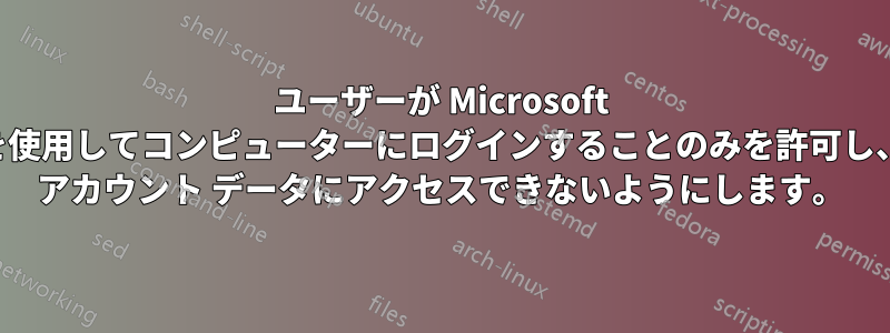 ユーザーが Microsoft アカウントを使用してコンピューターにログインすることのみを許可し、オンライン アカウント データにアクセスできないようにします。