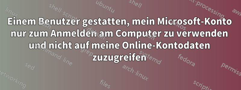 Einem Benutzer gestatten, mein Microsoft-Konto nur zum Anmelden am Computer zu verwenden und nicht auf meine Online-Kontodaten zuzugreifen