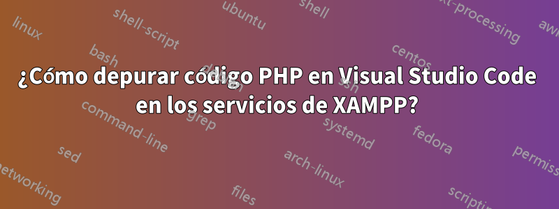 ¿Cómo depurar código PHP en Visual Studio Code en los servicios de XAMPP?