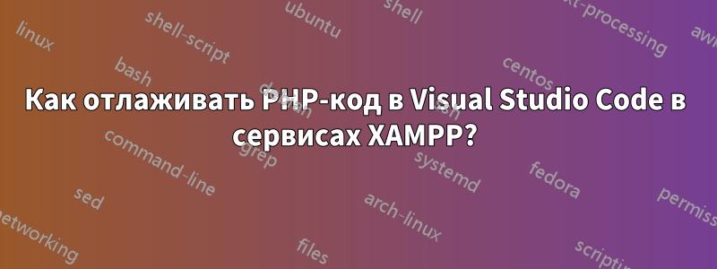 Как отлаживать PHP-код в Visual Studio Code в сервисах XAMPP?