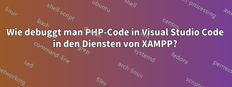 Wie debuggt man PHP-Code in Visual Studio Code in den Diensten von XAMPP?