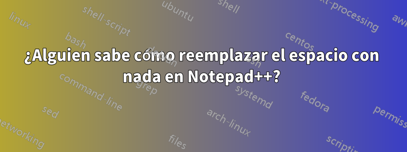 ¿Alguien sabe cómo reemplazar el espacio con nada en Notepad++?