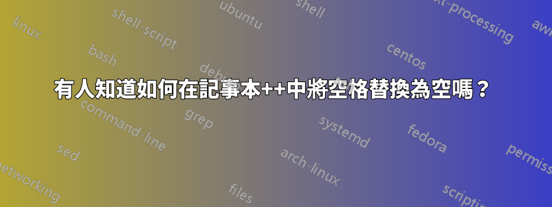 有人知道如何在記事本++中將空格替換為空嗎？