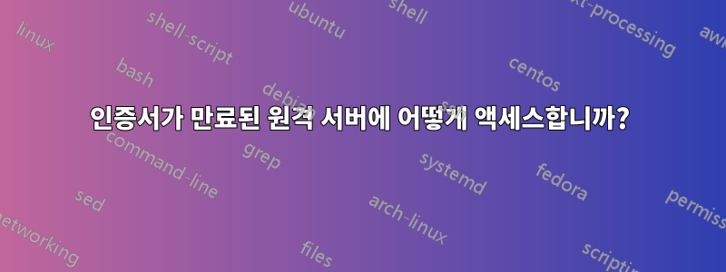 인증서가 만료된 원격 서버에 어떻게 액세스합니까?