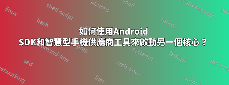 如何使用Android SDK和智慧型手機供應商工具來啟動另一個核心？