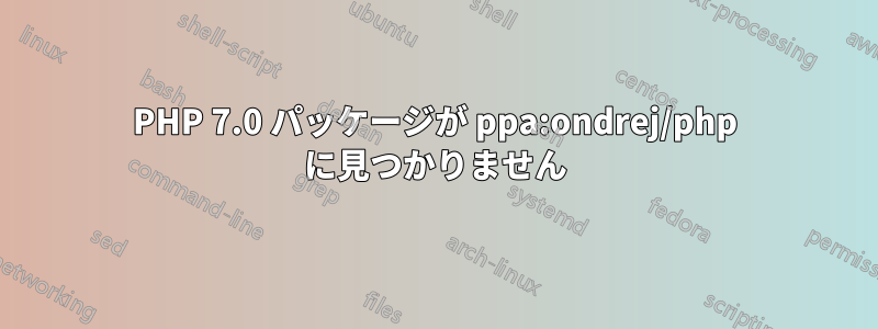 PHP 7.0 パッケージが ppa:ondrej/php に見つかりません