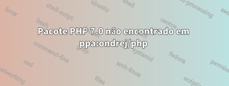 Pacote PHP 7.0 não encontrado em ppa:ondrej/php