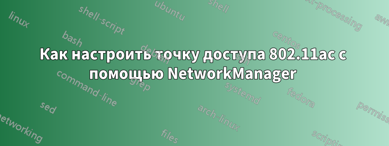 Как настроить точку доступа 802.11ac с помощью NetworkManager