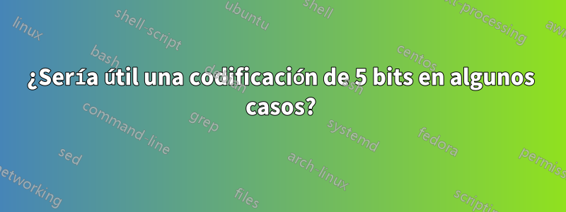 ¿Sería útil una codificación de 5 bits en algunos casos?