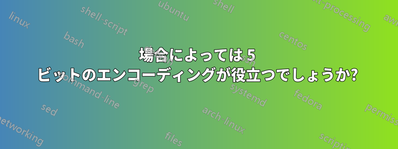 場合によっては 5 ビットのエンコーディングが役立つでしょうか?