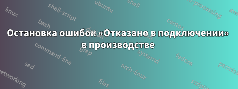 Остановка ошибок «Отказано в подключении» в производстве