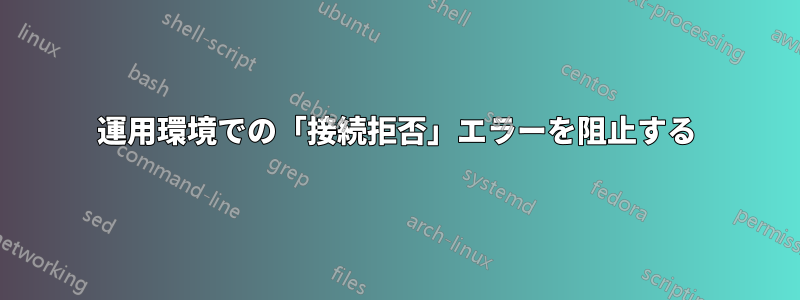 運用環境での「接続拒否」エラーを阻止する