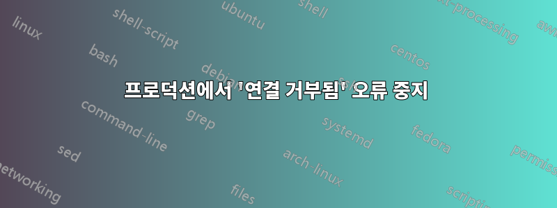 프로덕션에서 '연결 거부됨' 오류 중지