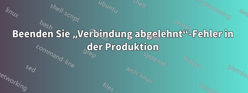 Beenden Sie „Verbindung abgelehnt“-Fehler in der Produktion