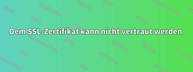 Dem SSL-Zertifikat kann nicht vertraut werden