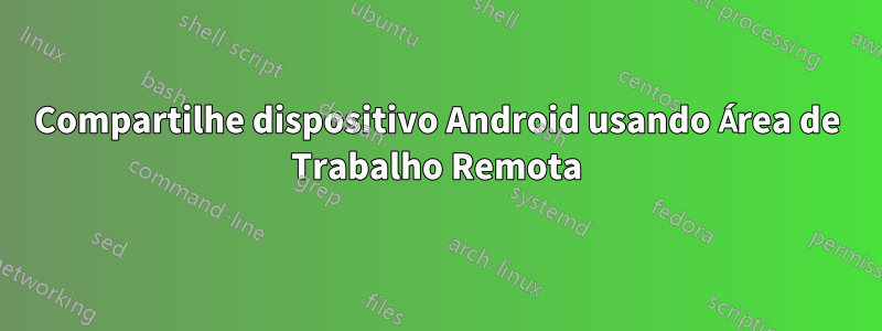 Compartilhe dispositivo Android usando Área de Trabalho Remota