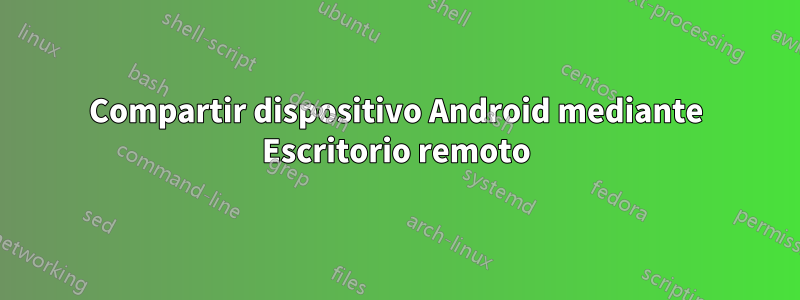 Compartir dispositivo Android mediante Escritorio remoto