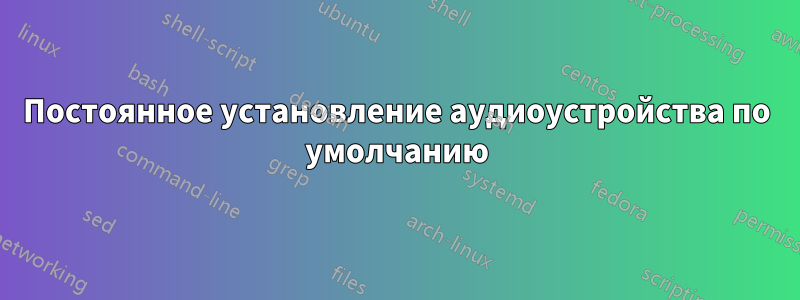 Постоянное установление аудиоустройства по умолчанию