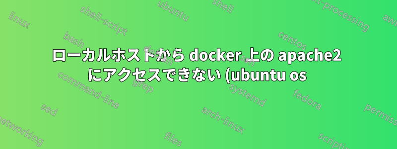 ローカルホストから docker 上の apache2 にアクセスできない (ubuntu os)