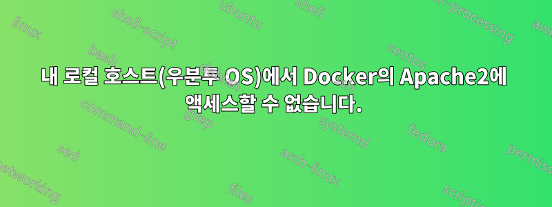 내 로컬 호스트(우분투 OS)에서 Docker의 Apache2에 액세스할 수 없습니다.