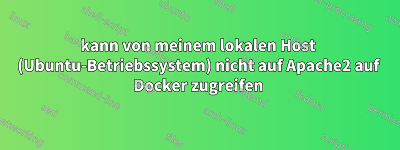 kann von meinem lokalen Host (Ubuntu-Betriebssystem) nicht auf Apache2 auf Docker zugreifen