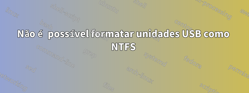 Não é possível formatar unidades USB como NTFS