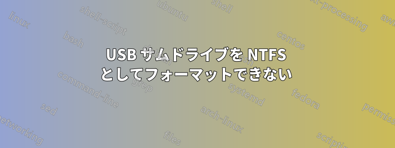 USB サムドライブを NTFS としてフォーマットできない