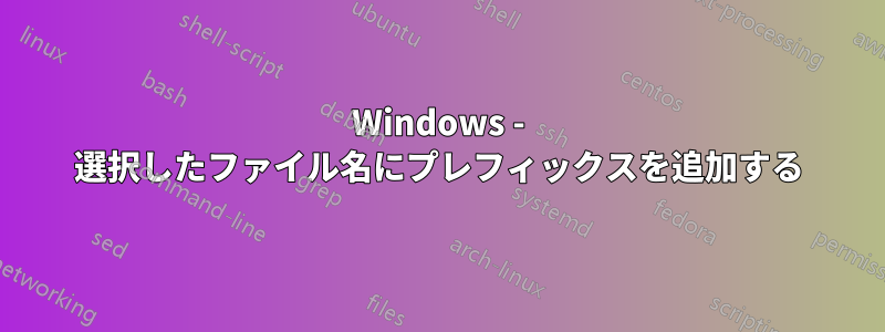 Windows - 選択したファイル名にプレフィックスを追加する