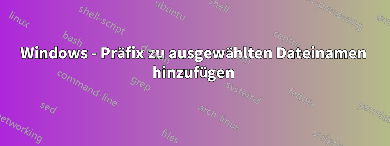 Windows - Präfix zu ausgewählten Dateinamen hinzufügen