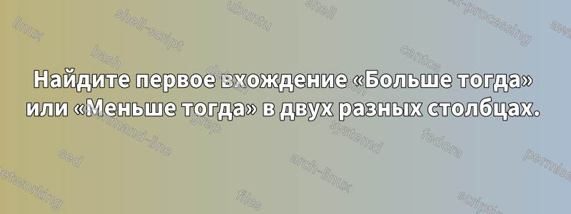 Найдите первое вхождение «Больше тогда» или «Меньше тогда» в двух разных столбцах.