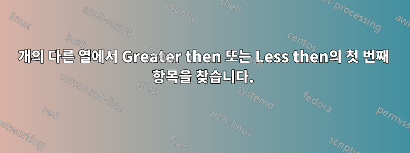 2개의 다른 열에서 Greater then 또는 Less then의 첫 번째 항목을 찾습니다.