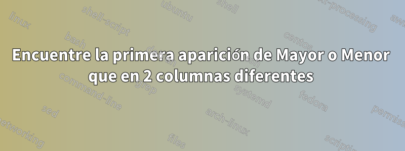 Encuentre la primera aparición de Mayor o Menor que en 2 columnas diferentes