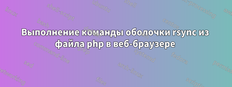 Выполнение команды оболочки rsync из файла php в веб-браузере