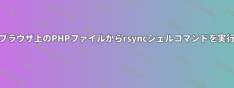 Webブラウザ上のPHPファイルからrsyncシェルコマンドを実行する