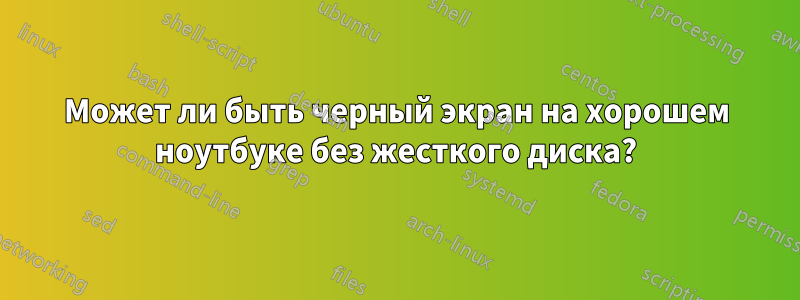 Может ли быть черный экран на хорошем ноутбуке без жесткого диска?