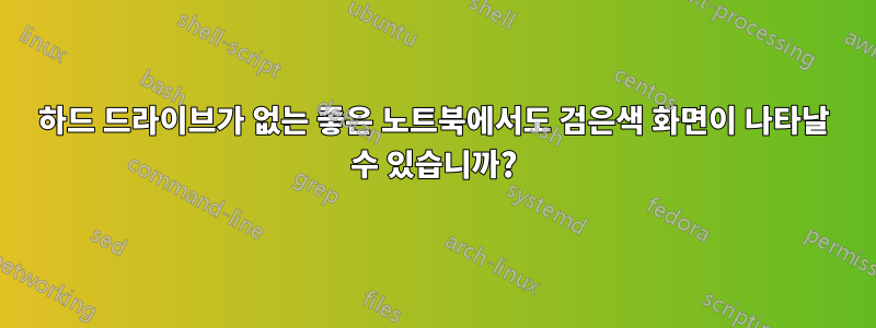 하드 드라이브가 없는 좋은 노트북에서도 검은색 화면이 나타날 수 있습니까?