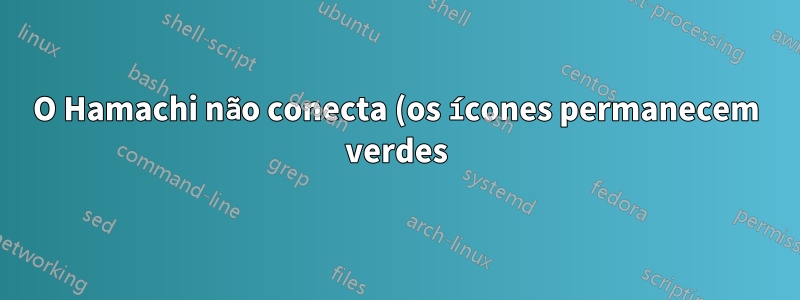 O Hamachi não conecta (os ícones permanecem verdes) após dormir