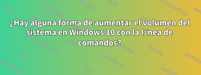 ¿Hay alguna forma de aumentar el volumen del sistema en Windows 10 con la línea de comandos?