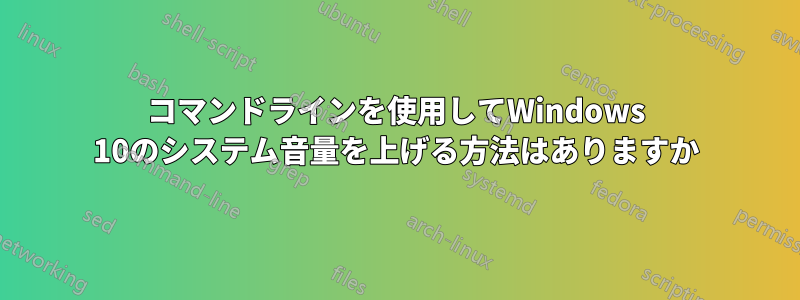 コマンドラインを使用してWindows 10のシステム音量を上げる方法はありますか