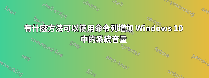 有什麼方法可以使用命令列增加 Windows 10 中的系統音量