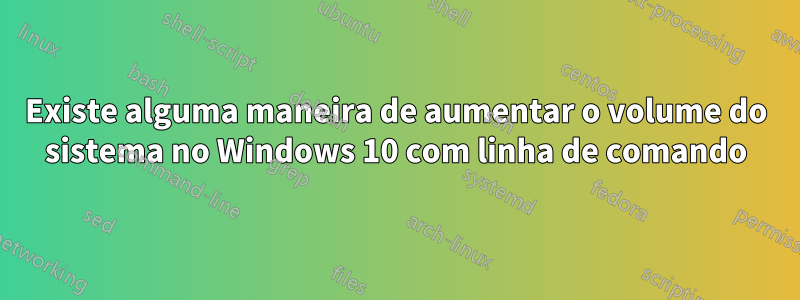 Existe alguma maneira de aumentar o volume do sistema no Windows 10 com linha de comando