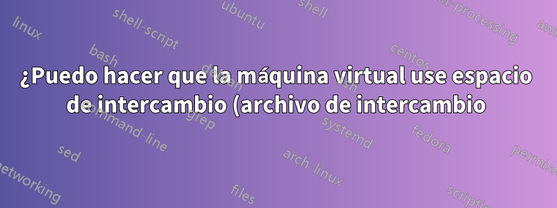 ¿Puedo hacer que la máquina virtual use espacio de intercambio (archivo de intercambio) como memoria al realizar una sobrecompromiso?