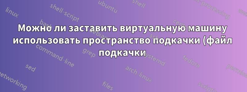 Можно ли заставить виртуальную машину использовать пространство подкачки (файл подкачки) в качестве памяти при перерасходе памяти?