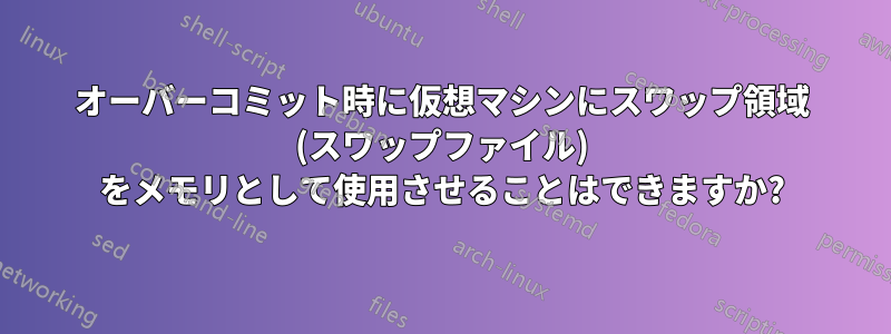 オーバーコミット時に仮想マシンにスワップ領域 (スワップファイル) をメモリとして使用させることはできますか?