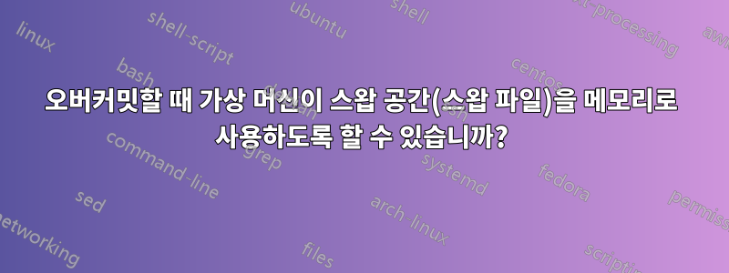 오버커밋할 때 가상 머신이 스왑 공간(스왑 파일)을 메모리로 사용하도록 할 수 있습니까?