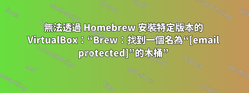 無法透過 Homebrew 安裝特定版本的 VirtualBox：“Brew：找到一個名為“[email protected]”的木桶”