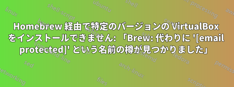 Homebrew 経由で特定のバージョンの VirtualBox をインストールできません: 「Brew: 代わりに '[email protected]' という名前の樽が見つかりました」