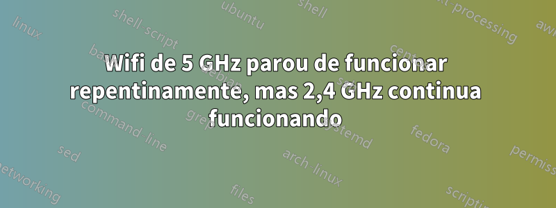 Wifi de 5 GHz parou de funcionar repentinamente, mas 2,4 GHz continua funcionando