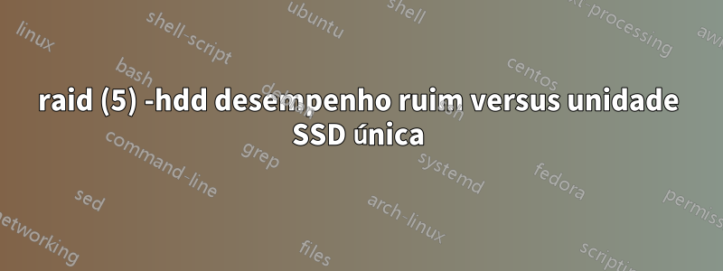 raid (5) -hdd desempenho ruim versus unidade SSD única