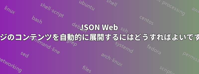 JSON Web ページのコンテンツを自動的に展開するにはどうすればよいですか?